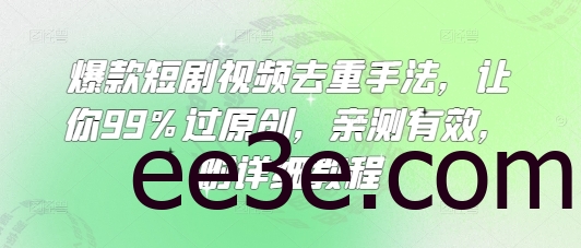 爆款短剧视频去重手法，让你99%过原创，亲测有效，附详细教程