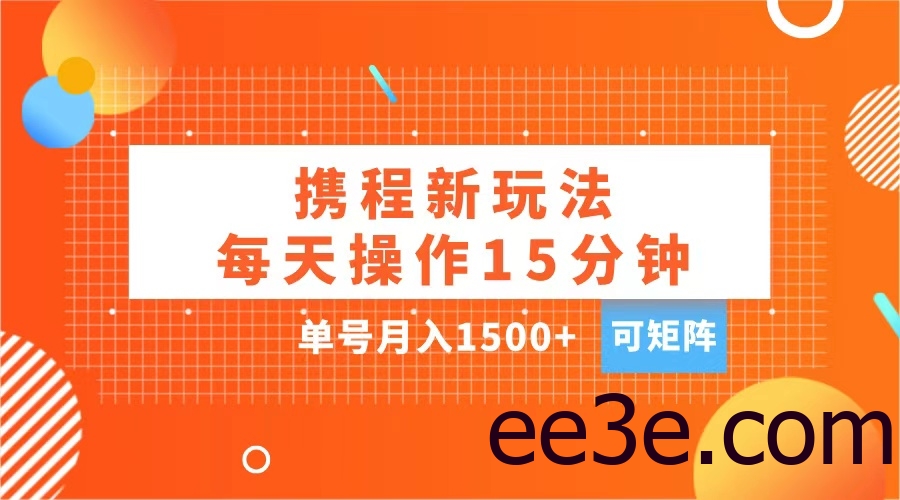 玩赚携程APP，每天简单操作15分钟，单号月入1500+，可矩阵