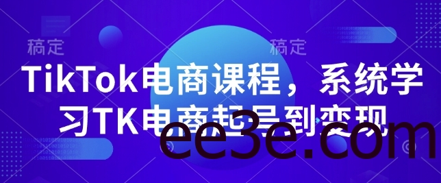TikTok电商课程，​系统学习TK电商起号到变现