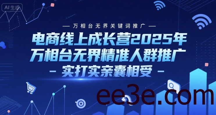 电商线上成长营2025年，万相台无界关键词推广-万相台无界精准人群推广-实打实亲囊相受