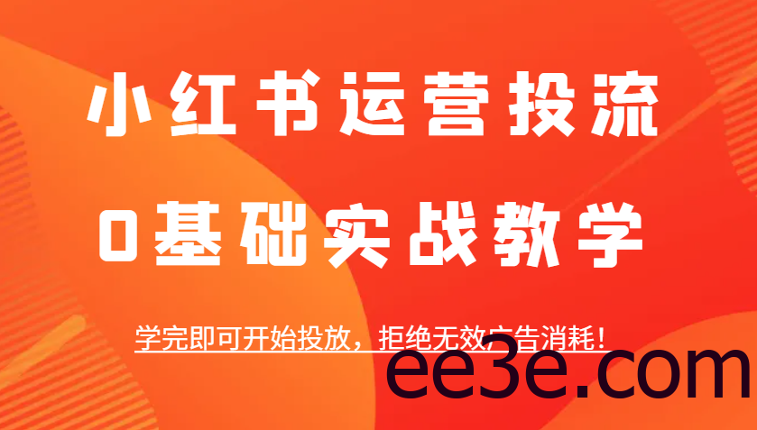 小红书运营投流，0基础实战教学，学完即可开始投放，拒绝无效广告消耗！
