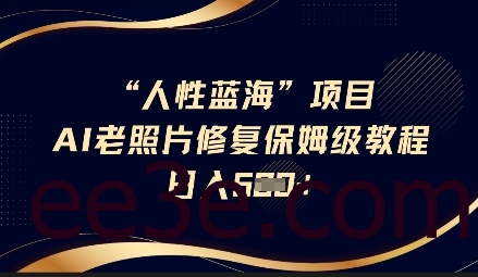 人性蓝海AI老照片修复项目保姆级教程，长期复购，轻松日入5张