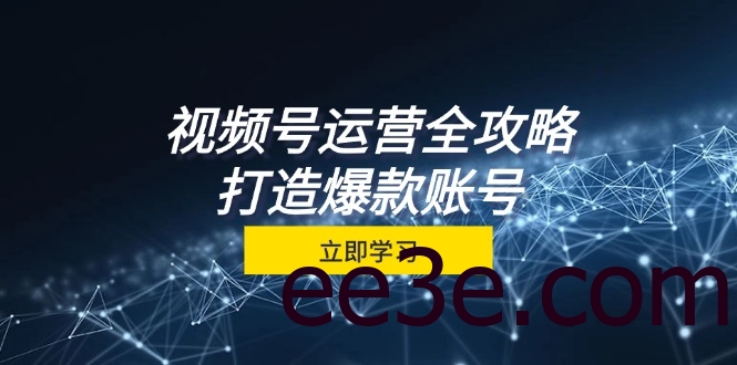 视频号运营全攻略，从定位到成交一站式学习，视频号核心秘诀，打造爆款账号