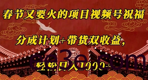 春节又要火的项目视频号祝福，分成计划+带货双收益，轻松日入几张【揭秘】