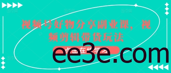 视频号好物分享副业课，视频剪辑带货玩法