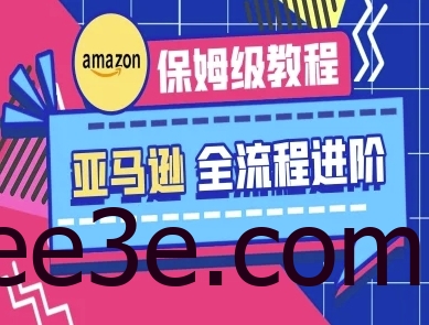 亚马逊保姆级全流程实操教程-跨境电商教程