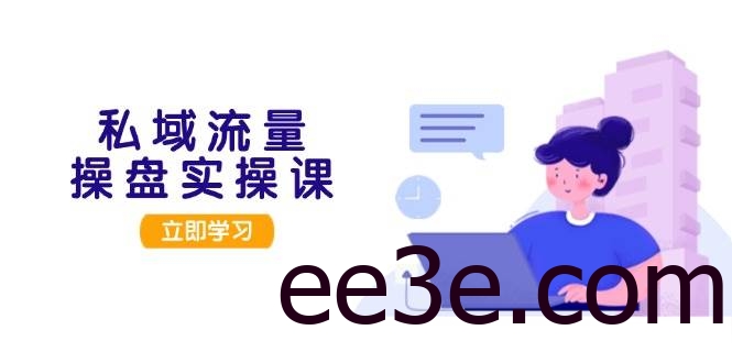 私域流量操盘实操课，从用户调研到成交变现，打造可落地的私域引流策略