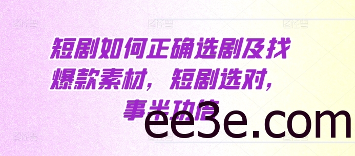 短剧如何正确选剧及找爆款素材，短剧选对，事半功倍