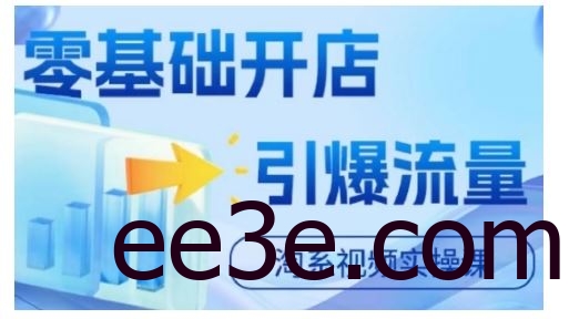 淘宝电商视频实操课，零基础开店，引爆流量