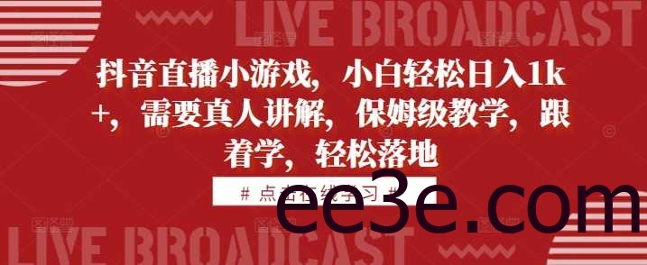 抖音直播小游戏，小白轻松日入1k+，需要真人讲解，保姆级教学，跟着学，轻松落地【揭秘】