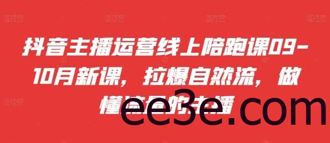 抖音主播运营线上陪跑课09-10月新课，拉爆自然流，做懂流量的主播