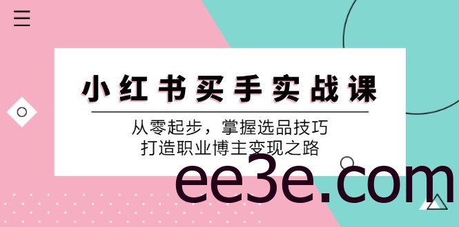 小红书买手实战课：从零起步，掌握选品技巧，打造职业博主变现之路