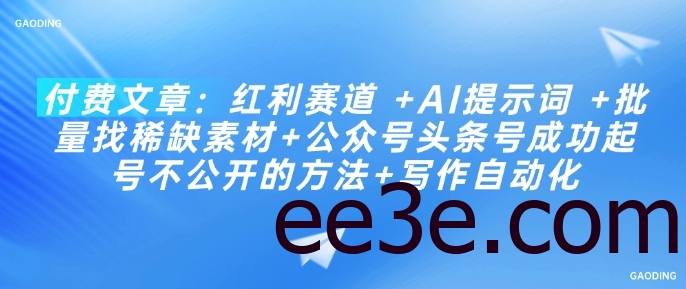 付费文章：红利赛道 +AI提示词 +批量找稀缺素材+公众号头条号成功起号不公开的方法+写作自动化
