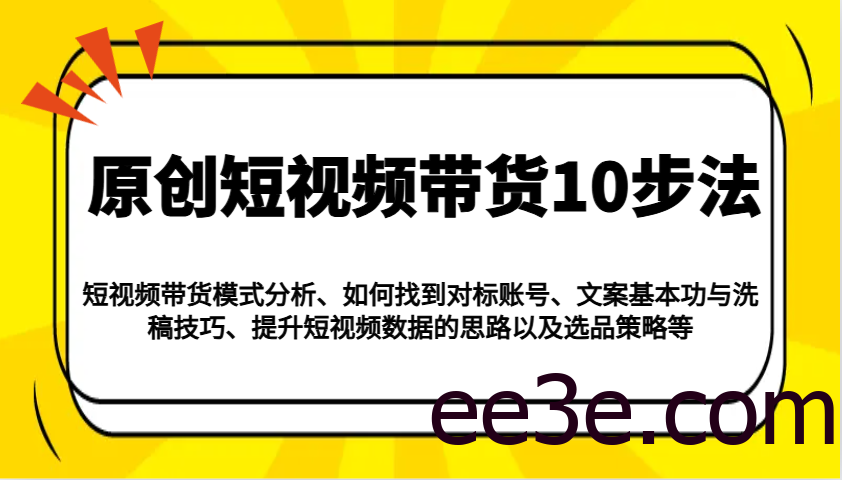 原创短视频带货10步法：模式分析/对标账号/文案与洗稿/提升数据/以及选品策略等