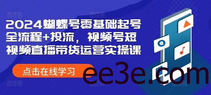 2024蝴蝶号零基础起号全流程+投流，视频号短视频直播带货运营实操课