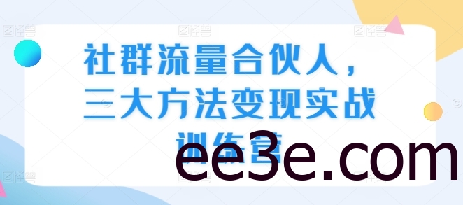社群流量合伙人，三大方法变现实战训练营