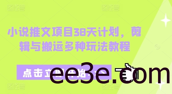 小说推文项目38天计划，剪辑与搬运多种玩法教程