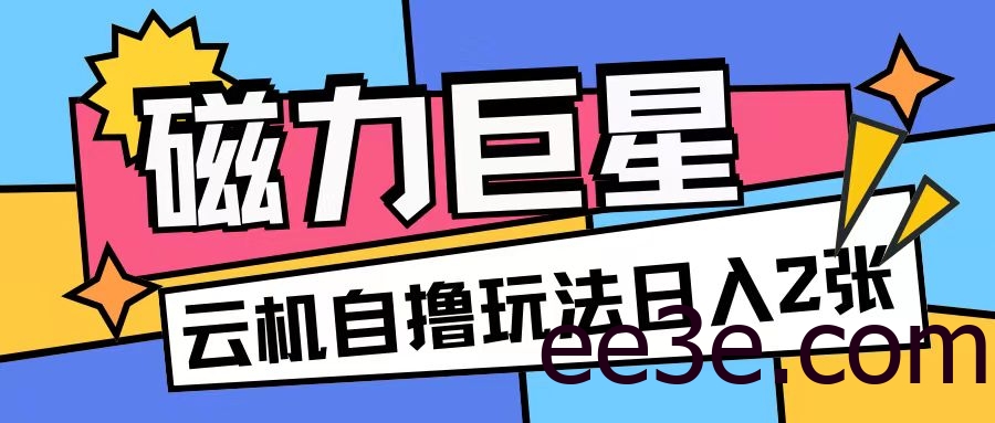 磁力巨星，无脑撸收益玩法无需手机云机操作可矩阵放大单日收入200+【揭秘】