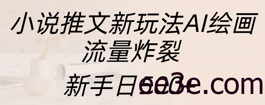 小说推文新玩法AI绘画，流量炸裂，新手日入500+