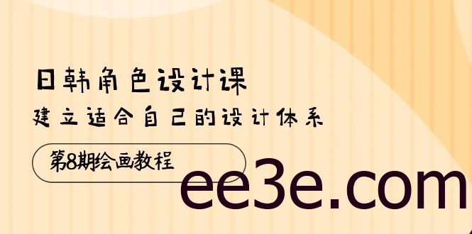 日韩 角色设计课：第8期绘画教程，建立适合自己的设计体系（38节课）