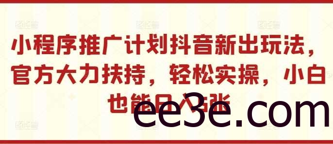小程序推广计划抖音新出玩法，官方大力扶持，轻松实操，小白也能日入5张【揭秘】