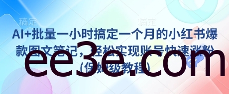AI+批量一小时搞定一个月的小红书爆款图文笔记，轻松实现账号快速涨粉(保姆级教程)