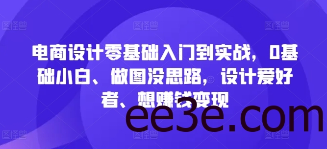 电商设计零基础入门到实战，0基础小白、做图没思路，设计爱好者、想赚钱变现