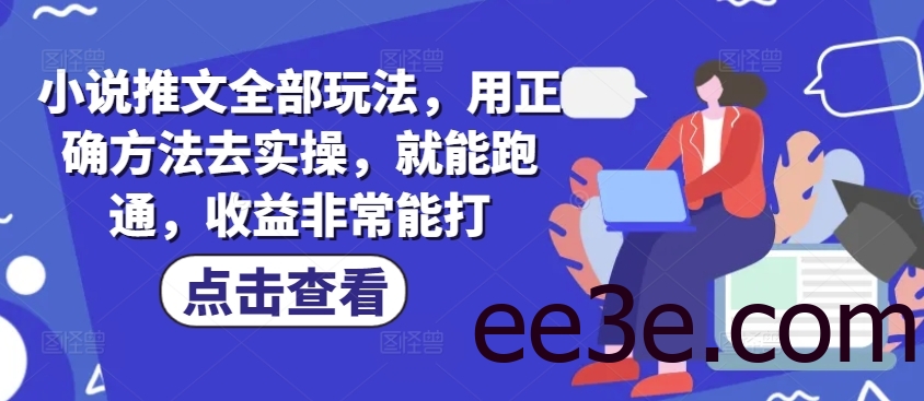 小说推文全部玩法，用正确方法去实操，就能跑通，收益非常能打