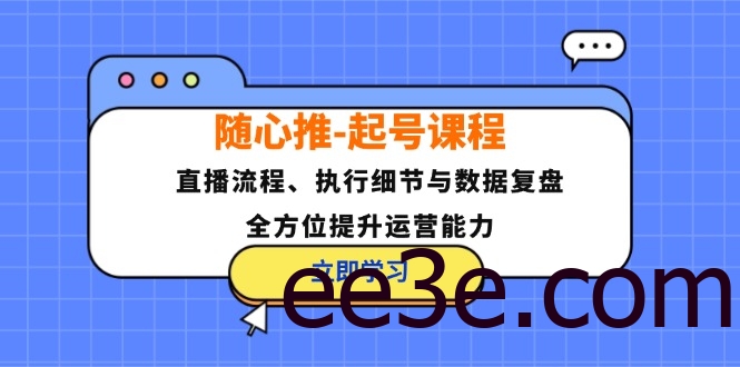 随心推-起号课程：直播流程、执行细节与数据复盘，全方位提升运营能力