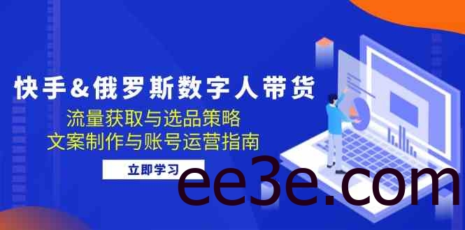 快手俄罗斯 数字人带货：流量获取与选品策略 文案制作与账号运营指南