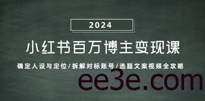 小红书百万博主变现课：确定人设与定位/拆解对标账号/选题文案视频全攻略