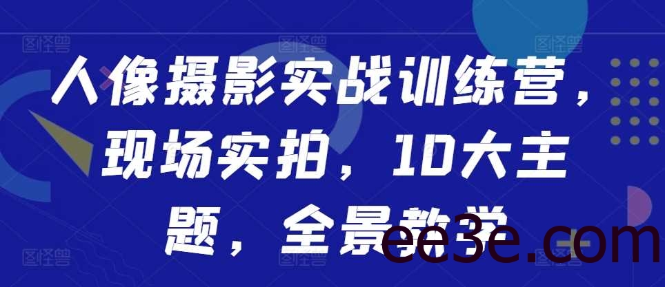 人像摄影实战训练营，现场实拍，10大主题，全景教学