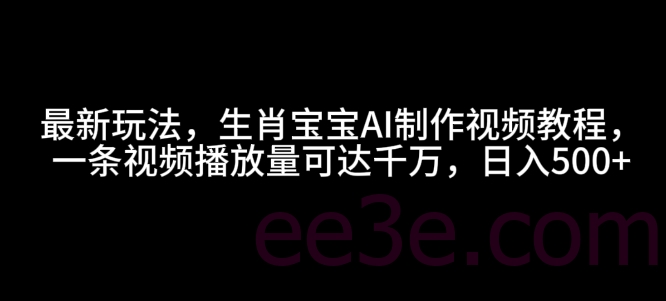 最新玩法，生肖宝宝AI制作视频教程，一条视频播放量可达千万，日入5张【揭秘】