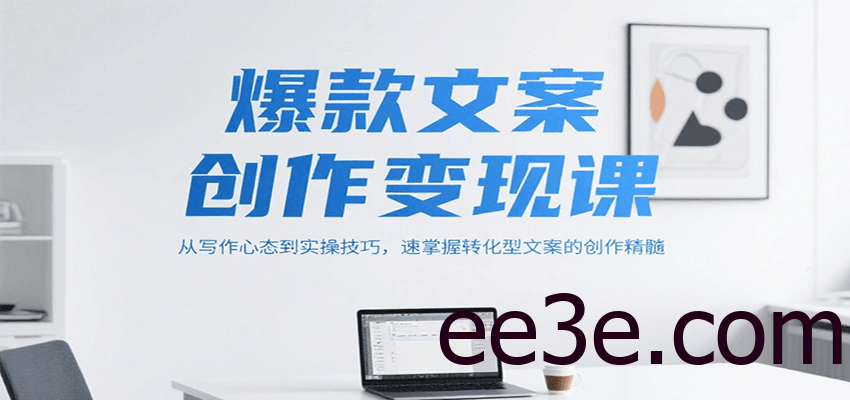 爆款文案创作变现课，从写作心态到实操技巧，速掌握转化型文案的创作精髓