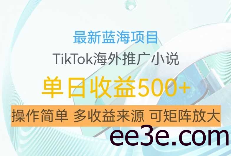 最新蓝海项目，利用tiktok海外推广小说赚钱佣金，简单易学，日入500+，可矩阵放大【揭秘】