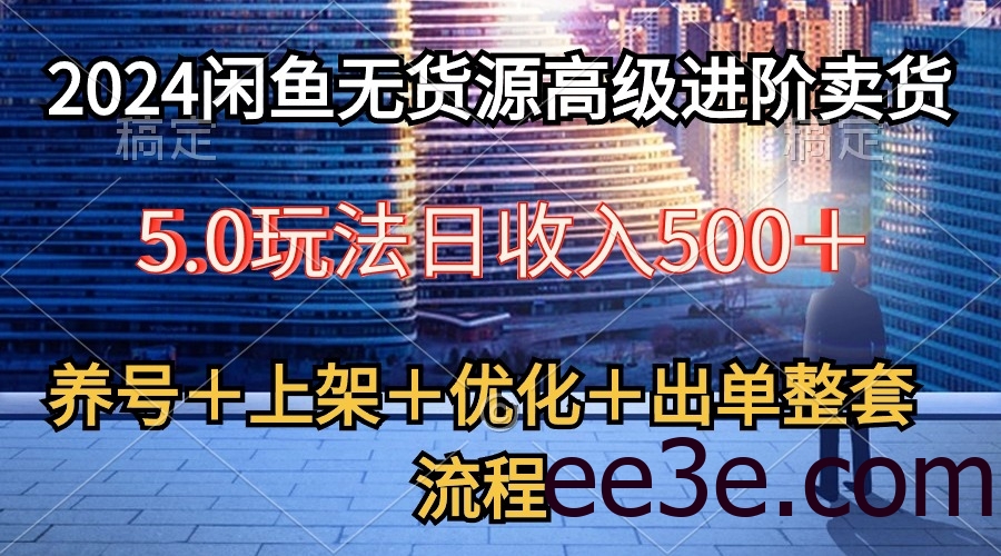 2024闲鱼无货源高级进阶卖货5.0，养号＋选品＋上架＋优化＋出单整套流程