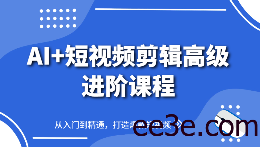 AI+短视频剪辑高级进阶课程，从入门到精通，打造爆款短视频