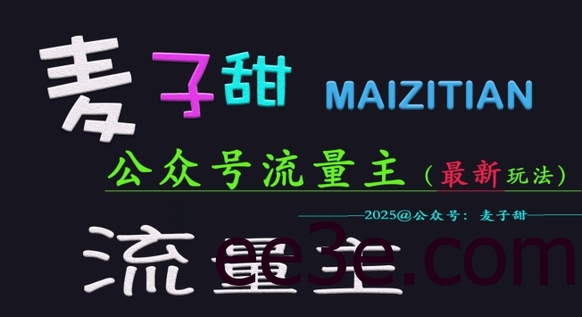 麦子甜2025公众号流量主全网最新玩法核心，手把手教学，成熟稳定，收益有保障