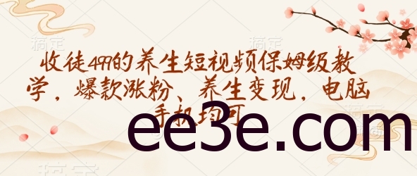 收徒499的养生短视频保姆级教学，爆款涨粉、养生变现，电脑手机均可