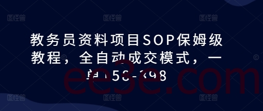 教务员资料项目SOP保姆级教程，全自动成交模式，一单158-398