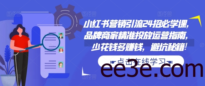 小红书营销引流24招必学课，品牌商家精准投放运营指南，少花钱多赚钱，避坑秘籍!