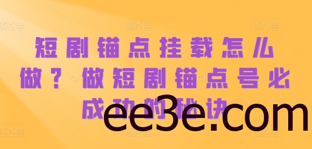 短剧锚点挂载怎么做？做短剧锚点号必成功的秘诀