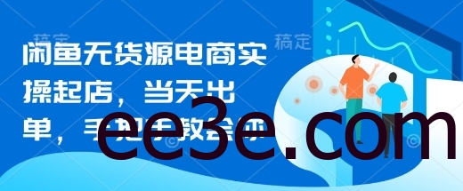 闲鱼无货源电商实操起店，当天出单，手把手教会你