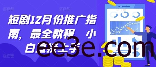 短剧12月份推广指南，最全教程，小白直接上手