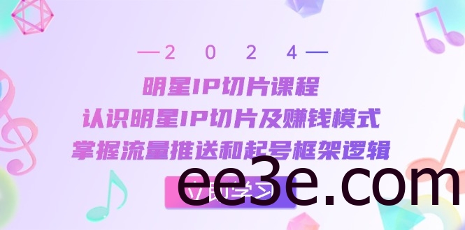 明星IP切片课程：认识明星IP切片及赚钱模式，掌握流量推送和起号框架逻辑