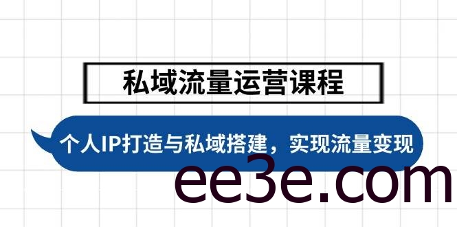 私域流量运营课程，个人IP打造与私域搭建，助力学员实现流量变现