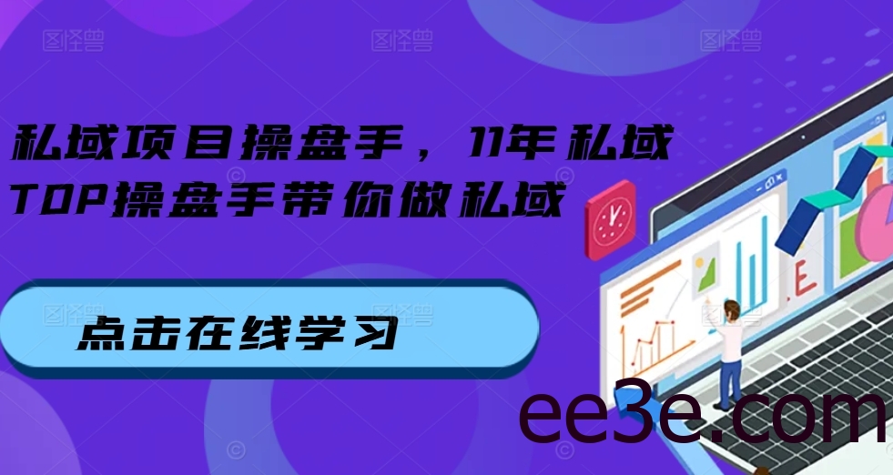 私域项目操盘手，11年私域TOP操盘手带你做私域