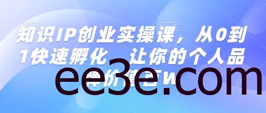 知识IP创业实操课，从0到1快速孵化，让你的个人品牌价值百W