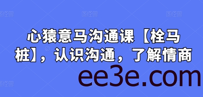 心猿意马沟通课【栓马桩】，认识沟通，了解情商