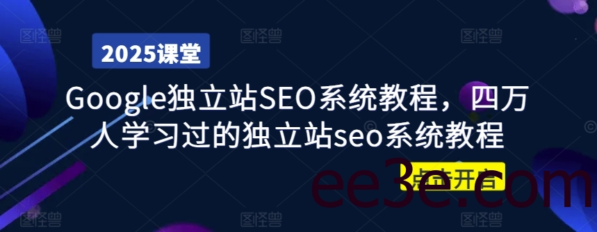 Google独立站SEO系统教程，四万人学习过的独立站seo系统教程